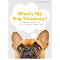 What's My Dog Thinking?: Understand Your Dog to Give Them a Happy Life [Hardcover]