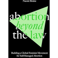 Abortion Beyond the Law: Building a Global Feminist Movement for Self-Managed Ab [Paperback]