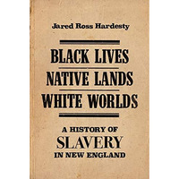 Black Lives, Native Lands, White Worlds: A History of Slavery in New England [Paperback]