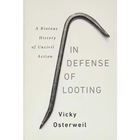 In Defense of Looting: A Riotous History of Uncivil Action [Hardcover]