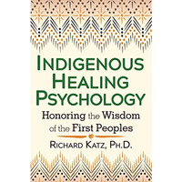 Indigenous Healing Psychology: Honoring the Wisdom of the First Peoples [Paperback]