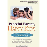 Peaceful Parent, Happy Kids Workbook: Using Mindfulness And Connection To Raise  [Paperback]