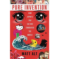 Pure Invention: How Japan's Pop Culture Conquered the World [Hardcover]