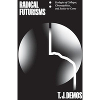 Radical Futurisms: Ecologies of Collapse, Chronopolitics, and Justice-to-Come [Paperback]