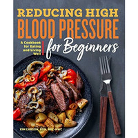 Reducing High Blood Pressure for Beginners: A Cookbook for Eating and Living Wel [Paperback]