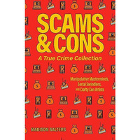 Scams and Cons: A True Crime Collection: Manipulative Masterminds, Serial Swindl [Paperback]