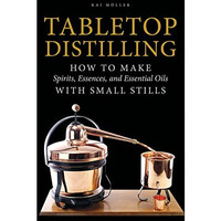 Tabletop Distilling: How to Make Spirits, Essences, and Essential Oils with Smal [Hardcover]