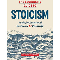 The Beginner's Guide to Stoicism: Tools for Emotional Resilience and Positiv [Paperback]