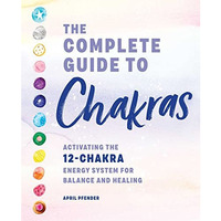 The Complete Guide to Chakras: Activating the 12-Chakra Energy System for Balanc [Paperback]