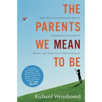 The Parents We Mean To Be: How Well-Intentioned Adults Undermine Children's Mora [Paperback]