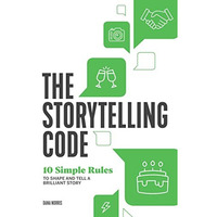 The Storytelling Code: 10 Simple Rules to Shape and Tell a Brilliant Story [Paperback]