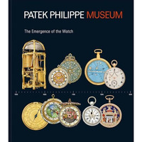 Treasures from the Patek Philippe Museum: Vol. 1: The Emergence of the Watch (An [Hardcover]