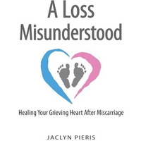 A Loss Misunderstood: Healing Your Grieving Heart After Miscarriage [Hardcover]