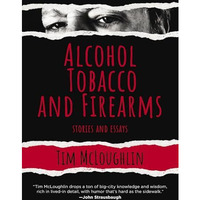 Alcohol, Tobacco, and Firearms: Stories and Essays [Hardcover]