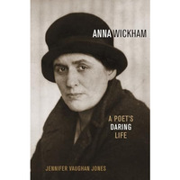 Anna Wickham: A Poet's Daring Life [Hardcover]