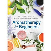 Aromatherapy for Beginners: The Complete Guide to Getting Started with Essential [Paperback]