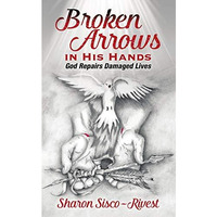 Broken Arrows In His Hands: God Repairs Damaged Lives [Book]