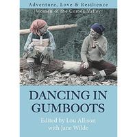 Dancing in Gumboots: Adventure, Love & Resilience: Women of the Comox Valley [Paperback]