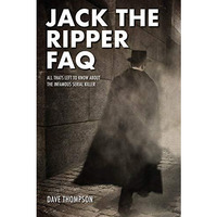 Jack the Ripper FAQ: All That's Left to Know About the Infamous Serial Killer [Paperback]