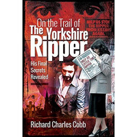 On the Trail of the Yorkshire Ripper: His Final Secrets Revealed [Paperback]