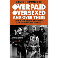 Overpaid, Oversexed and Over There: How a Few Skinny Brits with Bad Teeth Rocked [Paperback]