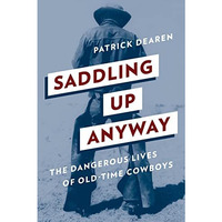 Saddling Up Anyway: The Dangerous Lives of Old-Time Cowboys [Paperback]