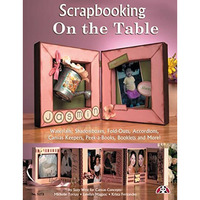 Scrapbooking on the Table: Waterfalls, Shadow Boxes, Fold-Outs, Accordions, Canv [Paperback]