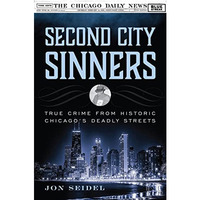 Second City Sinners: True Crime from Historic Chicagos Deadly Streets [Hardcover]