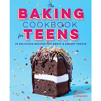 The Baking Cookbook for Teens: 75 Delicious Recipes for Sweet and Savory Treats [Hardcover]