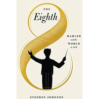 The Eighth: Mahler and the World in 1910 [Hardcover]