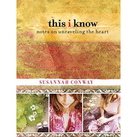 This I Know: Notes On Unraveling The Heart [Hardcover]