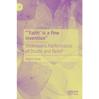 Faith is a fine invention: Dickinsons Performance of Doubt and Belief [Hardcover]