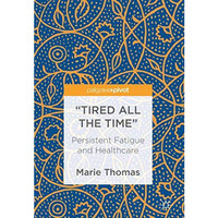 Tired all the Time: Persistent Fatigue and Healthcare [Hardcover]