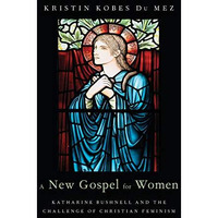 A New Gospel for Women: Katharine Bushnell and the Challenge of Christian Femini [Hardcover]