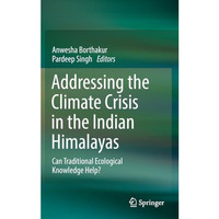 Addressing the Climate Crisis in the Indian Himalayas: Can Traditional Ecologica [Hardcover]