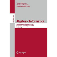 Algebraic Informatics: 5th International Conference, CAI 2013, Porquerolles, Fra [Paperback]