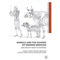 Animals and the Shaping of Modern Medicine: One Health and its Histories [Hardcover]