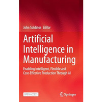 Artificial Intelligence in Manufacturing: Enabling Intelligent, Flexible and Cos [Hardcover]