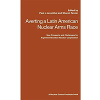 Averting a Latin American Nuclear Arms Race: New Prospects and Challenges for Ar [Paperback]