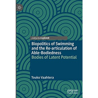 Biopolitics of Swimming and the Re-articulation of Able-Bodiedness: Bodies of La [Hardcover]