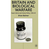 Britain and Biological Warfare: Expert Advice and Science Policy, 1930-65 [Hardcover]