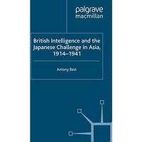 British Intelligence and the Japanese Challenge in Asia, 19141941 [Paperback]