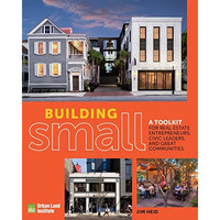 Building Small: A Toolkit for Real Estate Entrepreneurs, Civic Leaders, and Grea [Paperback]