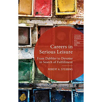 Careers in Serious Leisure: From Dabbler to Devotee in Search of Fulfilment [Hardcover]