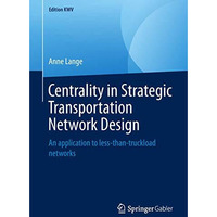 Centrality in Strategic Transportation Network Design: An application to less-th [Paperback]