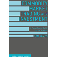 Commodity Market Trading and Investment: A Practitioners Guide to the Markets [Hardcover]