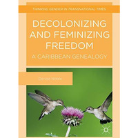 Decolonizing and Feminizing Freedom: A Caribbean Genealogy [Hardcover]