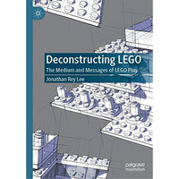 Deconstructing LEGO: The Medium and Messages of LEGO Play [Hardcover]