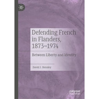 Defending French in Flanders, 18731974: Between Liberty and Identity [Hardcover]