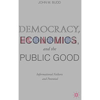 Democracy, Economics, and the Public Good: Informational Failures and Potential [Hardcover]